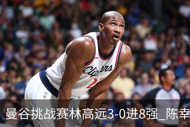 曼谷挑战赛林高远3-0进8强 陈幸同2-3遭逆转出局