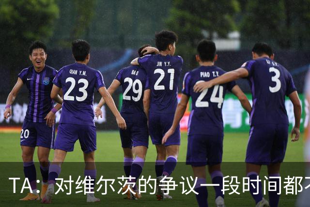 TA：对维尔茨的争议一段时间都不会停止 他有天赋但难以持续表现